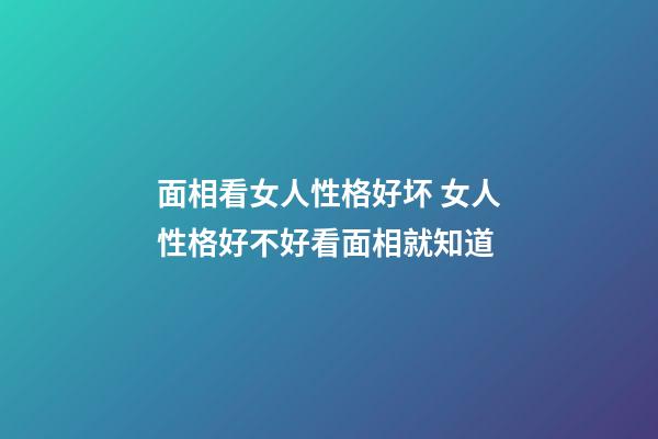 面相看女人性格好坏 女人性格好不好看面相就知道